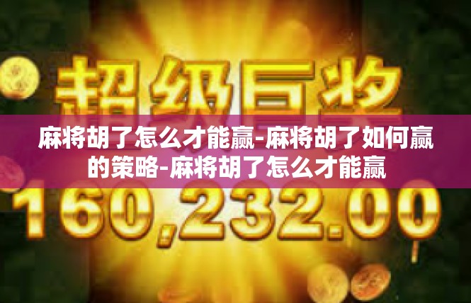 麻将胡了怎么才能赢-麻将胡了如何赢的策略-麻将胡了怎么才能赢