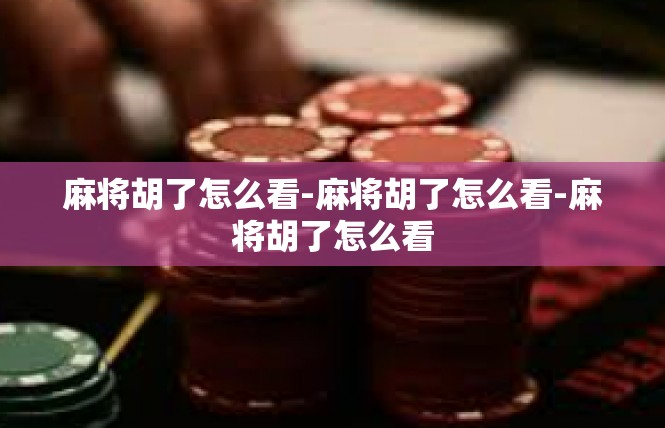 麻将胡了怎么看-麻将胡了怎么看-麻将胡了怎么看