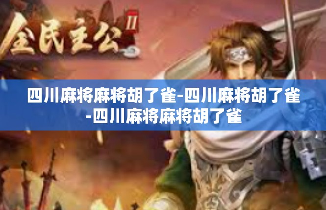 四川麻将麻将胡了雀-四川麻将胡了雀-四川麻将麻将胡了雀