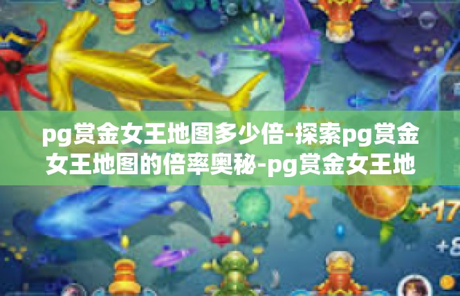 pg赏金女王地图多少倍-探索pg赏金女王地图的倍率奥秘-pg赏金女王地图多少倍