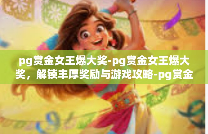 pg赏金女王爆大奖-pg赏金女王爆大奖，解锁丰厚奖励与游戏攻略-pg赏金女王爆大奖