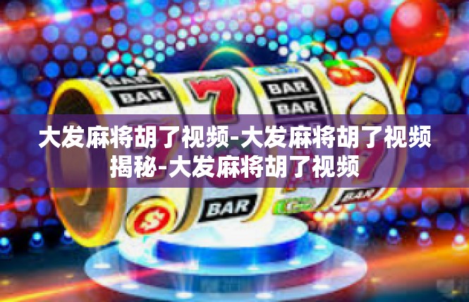 大发麻将胡了视频-大发麻将胡了视频揭秘-大发麻将胡了视频