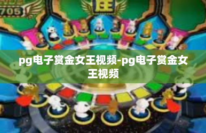 pg电子赏金女王视频-pg电子赏金女王视频