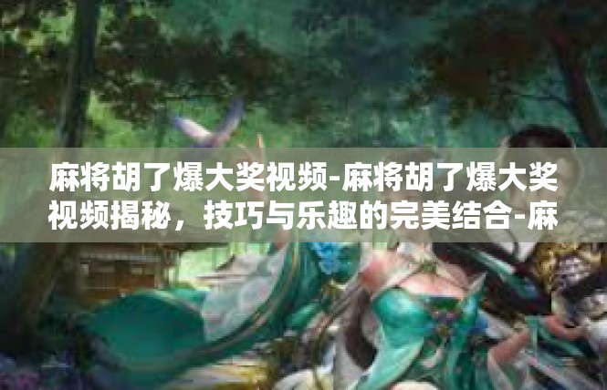 麻将胡了爆大奖视频-麻将胡了爆大奖视频揭秘，技巧与乐趣的完美结合-麻将胡了爆大奖视频