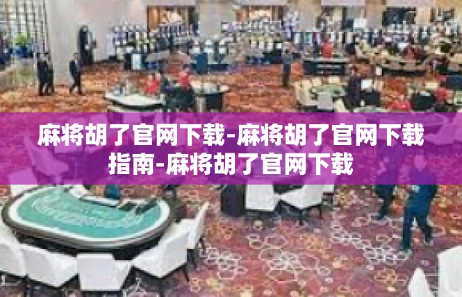 麻将胡了官网下载-麻将胡了官网下载指南-麻将胡了官网下载