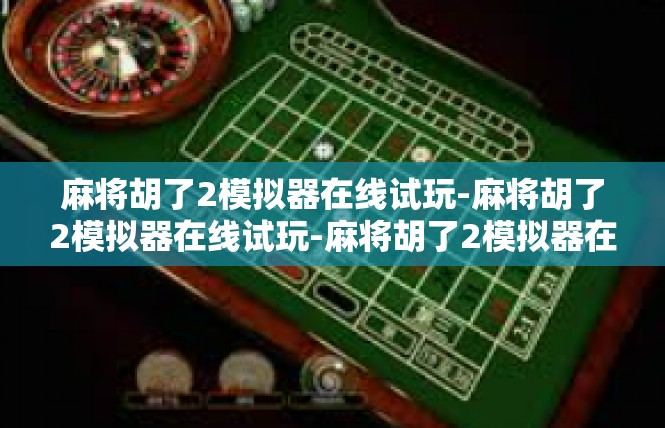 麻将胡了2模拟器在线试玩-麻将胡了2模拟器在线试玩-麻将胡了2模拟器在线试玩