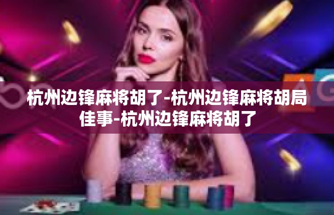 杭州边锋麻将胡了-杭州边锋麻将胡局佳事-杭州边锋麻将胡了