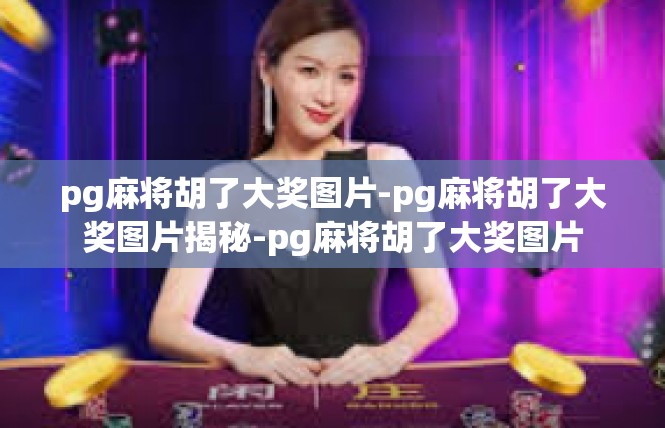 pg麻将胡了大奖图片-pg麻将胡了大奖图片揭秘-pg麻将胡了大奖图片