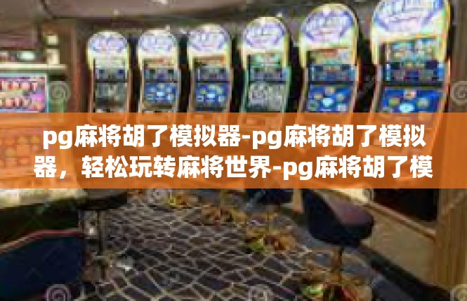 pg麻将胡了模拟器-pg麻将胡了模拟器，轻松玩转麻将世界-pg麻将胡了模拟器