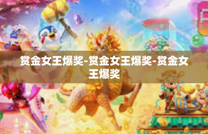 赏金女王爆奖-赏金女王爆奖-赏金女王爆奖