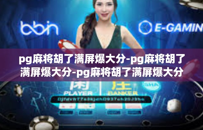pg麻将胡了满屏爆大分-pg麻将胡了满屏爆大分-pg麻将胡了满屏爆大分