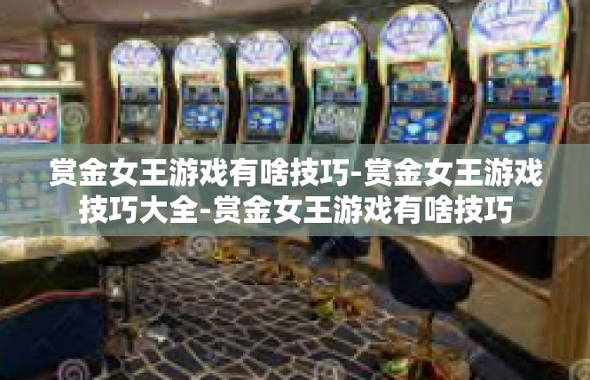 赏金女王游戏有啥技巧-赏金女王游戏技巧大全-赏金女王游戏有啥技巧
