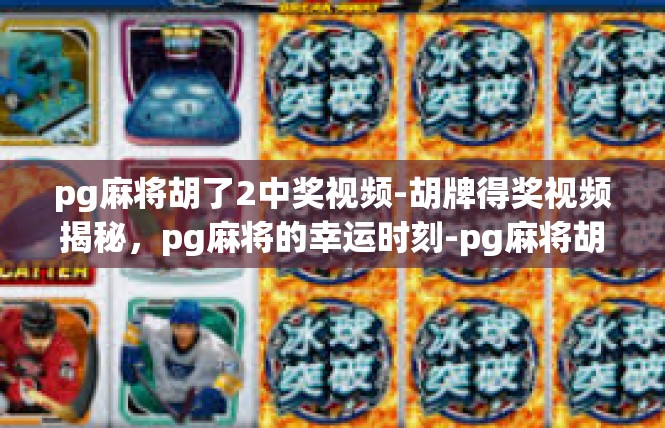 pg麻将胡了2中奖视频-胡牌得奖视频揭秘，pg麻将的幸运时刻-pg麻将胡了2中奖视频