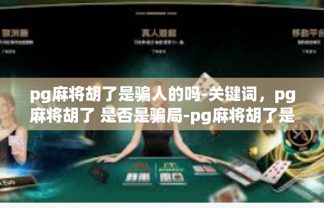 pg麻将胡了是骗人的吗-关键词，pg麻将胡了 是否是骗局-pg麻将胡了是骗人的吗