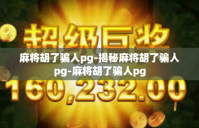 麻将胡了骗人pg-揭秘麻将胡了骗人pg-麻将胡了骗人pg