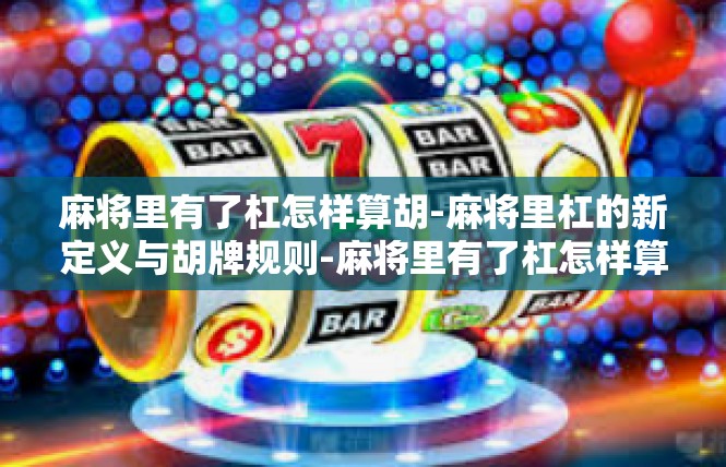 麻将里有了杠怎样算胡-麻将里杠的新定义与胡牌规则-麻将里有了杠怎样算胡