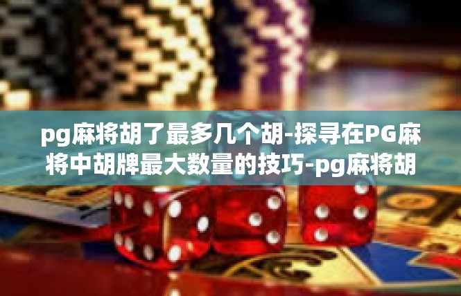 pg麻将胡了最多几个胡-探寻在PG麻将中胡牌最大数量的技巧-pg麻将胡了最多几个胡
