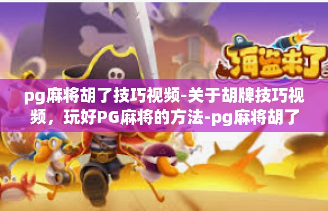 pg麻将胡了技巧视频-关于胡牌技巧视频，玩好PG麻将的方法-pg麻将胡了技巧视频