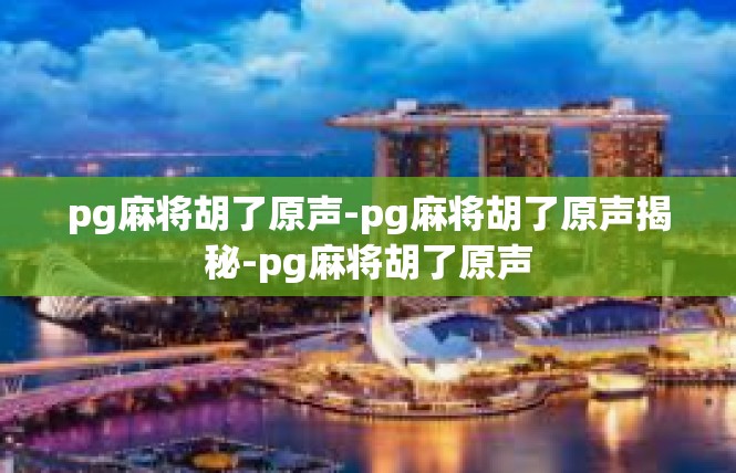 pg麻将胡了原声-pg麻将胡了原声揭秘-pg麻将胡了原声
