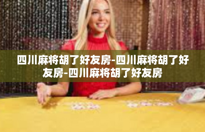 四川麻将胡了好友房-四川麻将胡了好友房-四川麻将胡了好友房