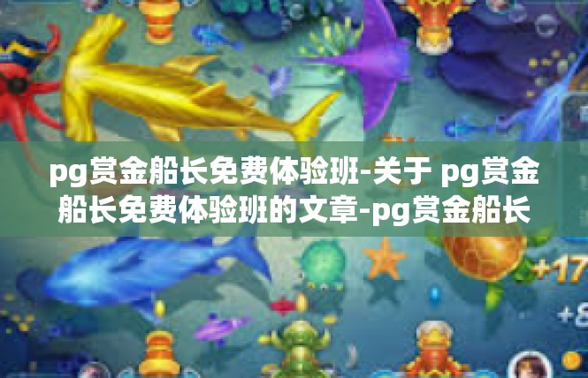 pg赏金船长免费体验班-关于 pg赏金船长免费体验班的文章-pg赏金船长免费体验班