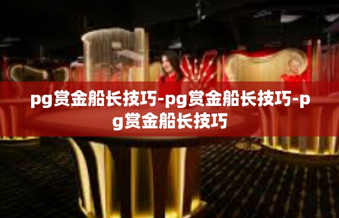pg赏金船长技巧-pg赏金船长技巧-pg赏金船长技巧