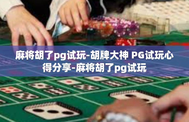 麻将胡了pg试玩-胡牌大神 PG试玩心得分享-麻将胡了pg试玩