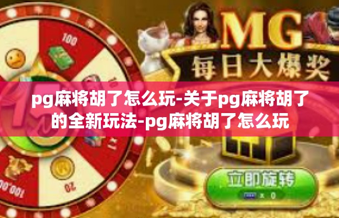 pg麻将胡了怎么玩-关于pg麻将胡了的全新玩法-pg麻将胡了怎么玩