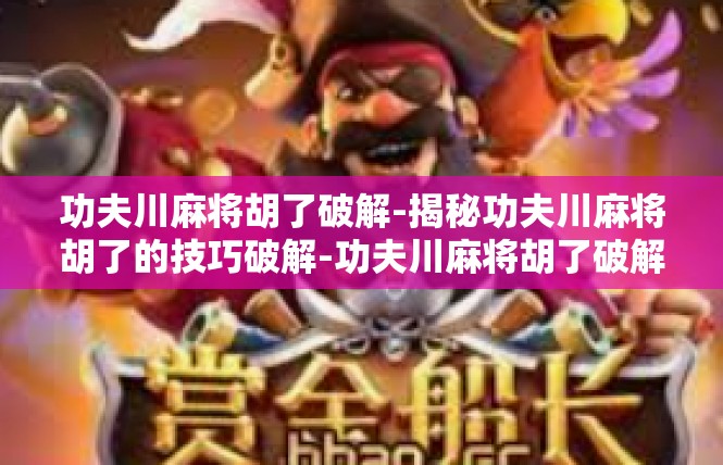 功夫川麻将胡了破解-揭秘功夫川麻将胡了的技巧破解-功夫川麻将胡了破解