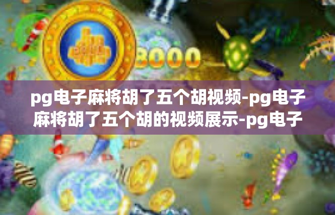 pg电子麻将胡了五个胡视频-pg电子麻将胡了五个胡的视频展示-pg电子麻将胡了五个胡视频