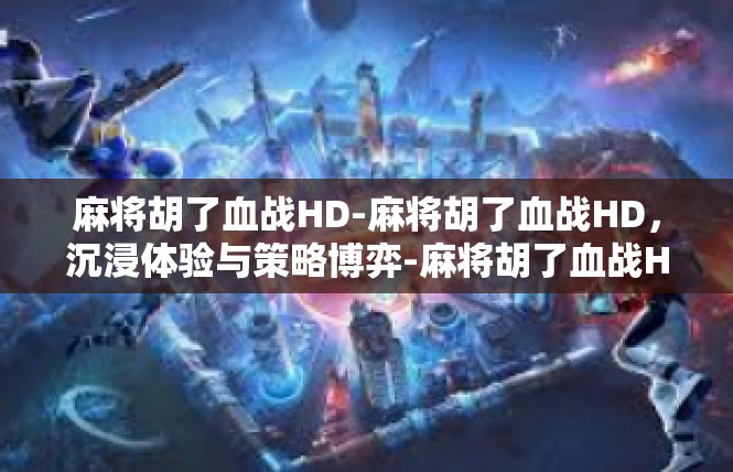 麻将胡了血战HD-麻将胡了血战HD，沉浸体验与策略博弈-麻将胡了血战HD