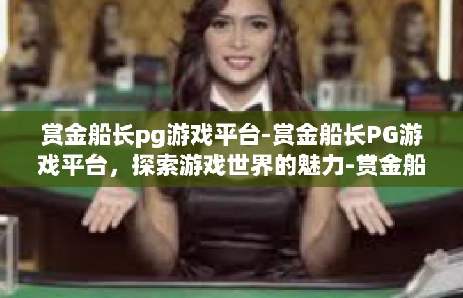 赏金船长pg游戏平台-赏金船长PG游戏平台，探索游戏世界的魅力-赏金船长pg游戏平台