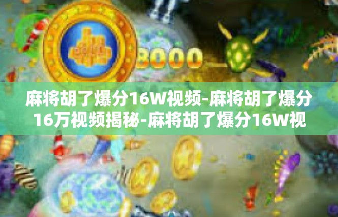 麻将胡了爆分16W视频-麻将胡了爆分16万视频揭秘-麻将胡了爆分16W视频