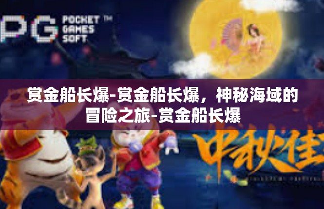 赏金船长爆-赏金船长爆，神秘海域的冒险之旅-赏金船长爆