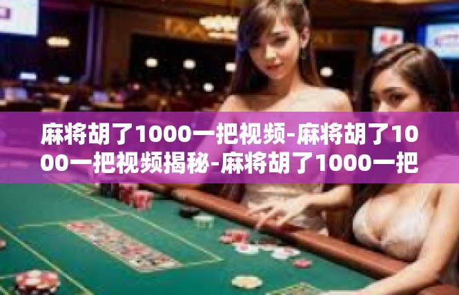麻将胡了1000一把视频-麻将胡了1000一把视频揭秘-麻将胡了1000一把视频