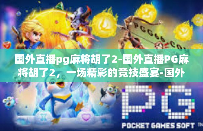 国外直播pg麻将胡了2-国外直播PG麻将胡了2，一场精彩的竞技盛宴-国外直播pg麻将胡了2