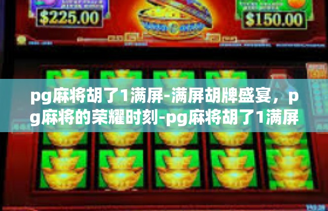 pg麻将胡了1满屏-满屏胡牌盛宴，pg麻将的荣耀时刻-pg麻将胡了1满屏