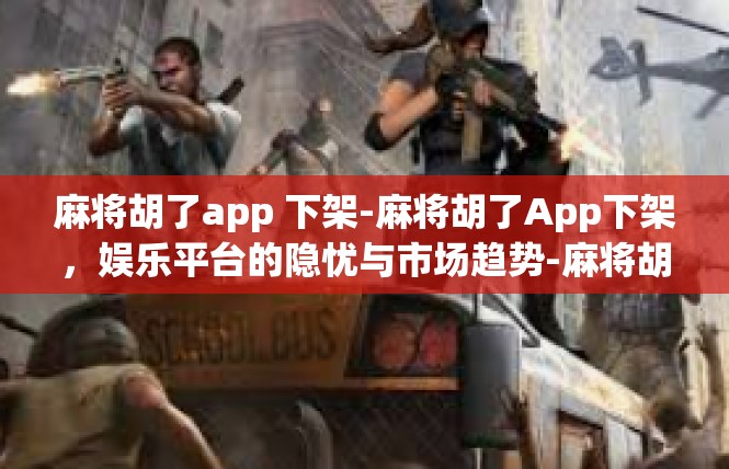 麻将胡了app 下架-麻将胡了App下架，娱乐平台的隐忧与市场趋势-麻将胡了app 下架