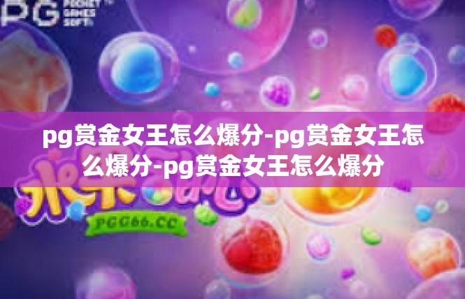 pg赏金女王怎么爆分-pg赏金女王怎么爆分-pg赏金女王怎么爆分