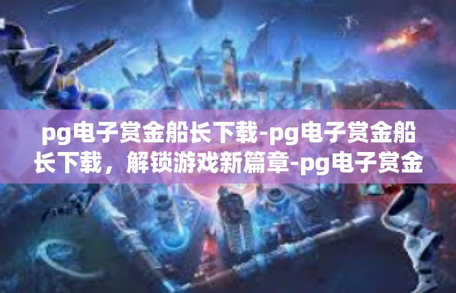 pg电子赏金船长下载-pg电子赏金船长下载，解锁游戏新篇章-pg电子赏金船长下载