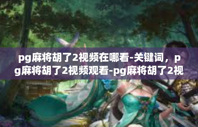 pg麻将胡了2视频在哪看-关键词，pg麻将胡了2视频观看-pg麻将胡了2视频在哪看