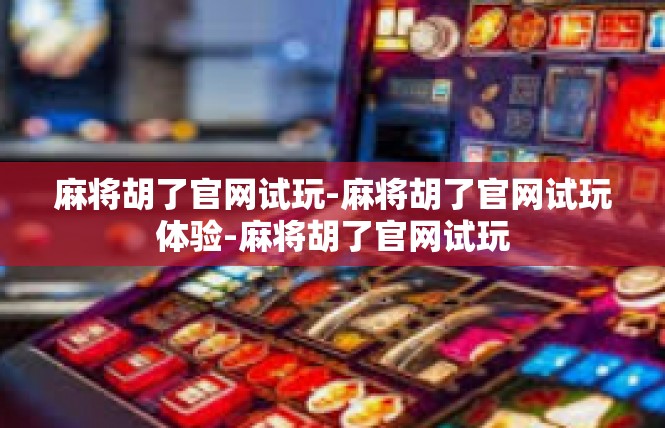 麻将胡了官网试玩-麻将胡了官网试玩体验-麻将胡了官网试玩
