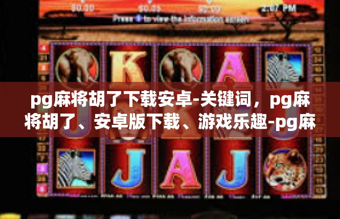 pg麻将胡了下载安卓-关键词，pg麻将胡了、安卓版下载、游戏乐趣-pg麻将胡了下载安卓