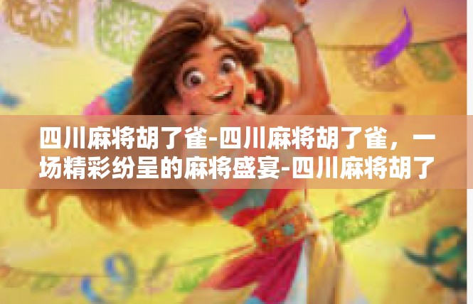 四川麻将胡了雀-四川麻将胡了雀，一场精彩纷呈的麻将盛宴-四川麻将胡了雀