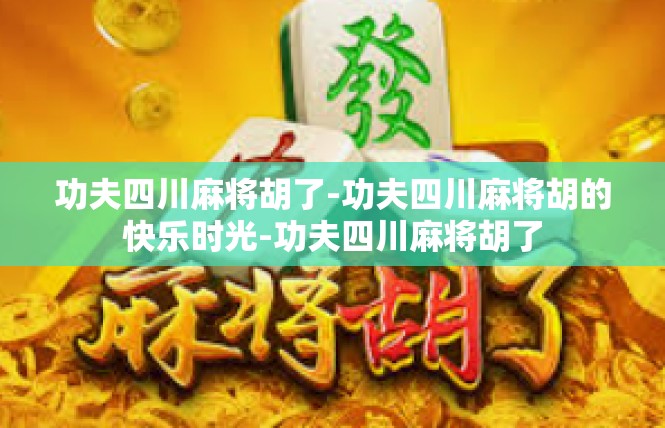 功夫四川麻将胡了-功夫四川麻将胡的快乐时光-功夫四川麻将胡了