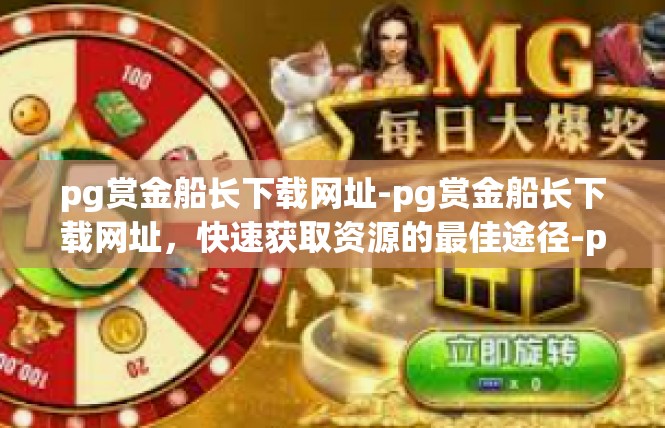 pg赏金船长下载网址-pg赏金船长下载网址，快速获取资源的最佳途径-pg赏金船长下载网址