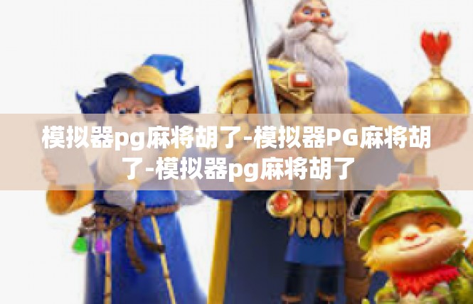 模拟器pg麻将胡了-模拟器PG麻将胡了-模拟器pg麻将胡了