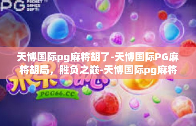 天博国际pg麻将胡了-天博国际PG麻将胡局，胜负之巅-天博国际pg麻将胡了