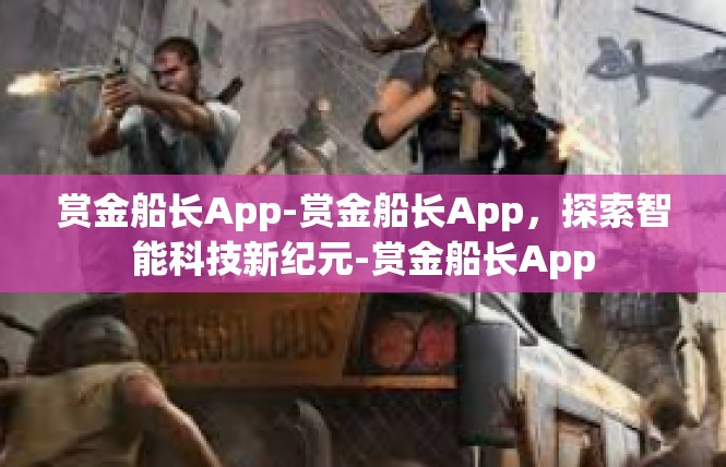 赏金船长App-赏金船长App，探索智能科技新纪元-赏金船长App