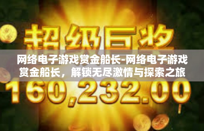 网络电子游戏赏金船长-网络电子游戏赏金船长，解锁无尽激情与探索之旅-网络电子游戏赏金船长